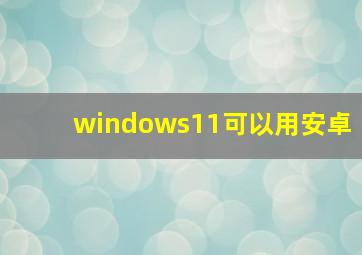 windows11可以用安卓