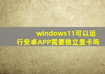 windows11可以运行安卓APP需要独立显卡吗