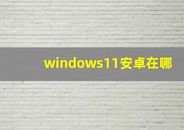 windows11安卓在哪