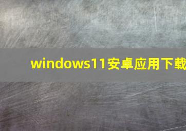 windows11安卓应用下载