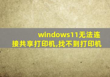 windows11无法连接共享打印机,找不到打印机