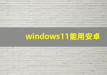 windows11能用安卓