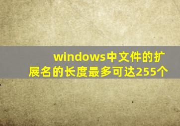 windows中文件的扩展名的长度最多可达255个