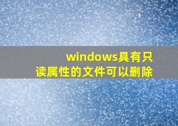 windows具有只读属性的文件可以删除