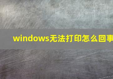 windows无法打印怎么回事