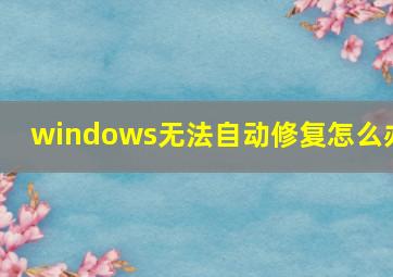 windows无法自动修复怎么办