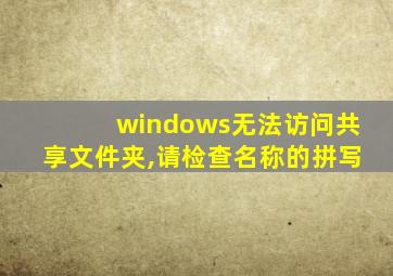 windows无法访问共享文件夹,请检查名称的拼写