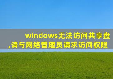 windows无法访问共享盘,请与网络管理员请求访问权限