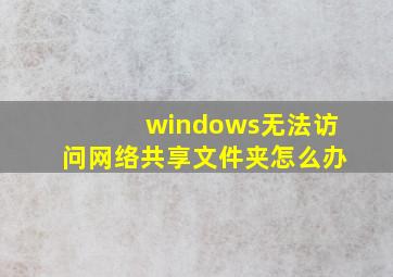 windows无法访问网络共享文件夹怎么办