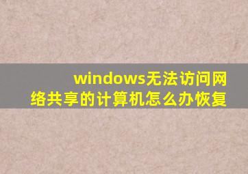 windows无法访问网络共享的计算机怎么办恢复