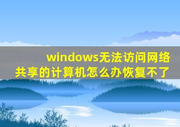 windows无法访问网络共享的计算机怎么办恢复不了