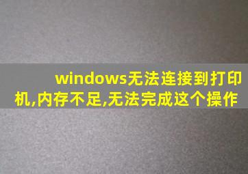 windows无法连接到打印机,内存不足,无法完成这个操作