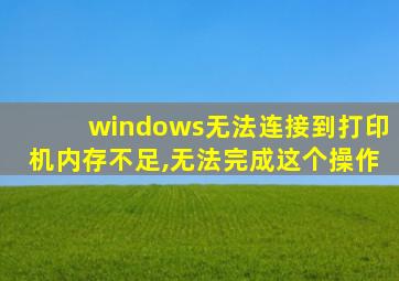 windows无法连接到打印机内存不足,无法完成这个操作