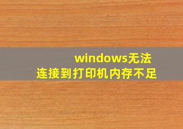 windows无法连接到打印机内存不足