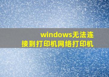 windows无法连接到打印机网络打印机