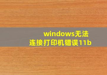 windows无法连接打印机错误11b