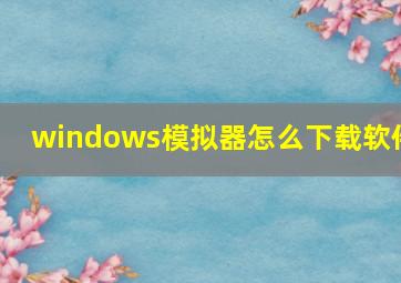 windows模拟器怎么下载软件