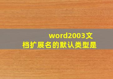 word2003文档扩展名的默认类型是