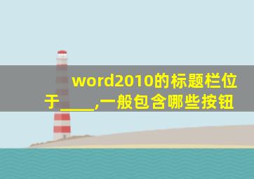 word2010的标题栏位于____,一般包含哪些按钮