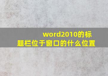 word2010的标题栏位于窗口的什么位置