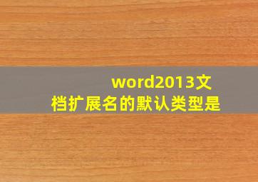 word2013文档扩展名的默认类型是