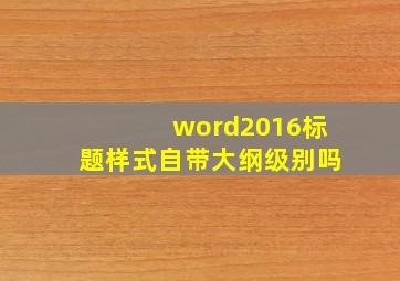 word2016标题样式自带大纲级别吗