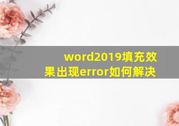 word2019填充效果出现error如何解决