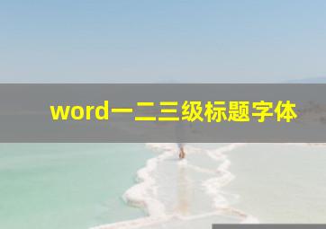 word一二三级标题字体