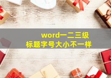 word一二三级标题字号大小不一样