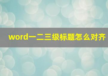 word一二三级标题怎么对齐