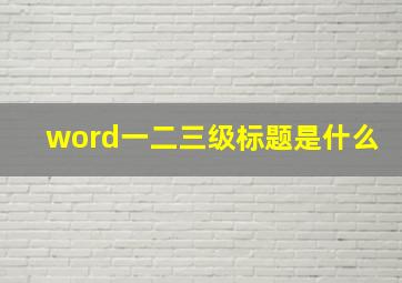 word一二三级标题是什么