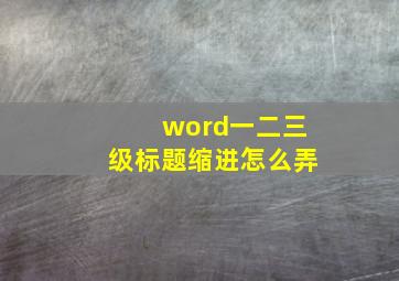 word一二三级标题缩进怎么弄