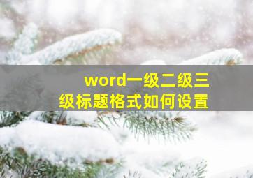 word一级二级三级标题格式如何设置