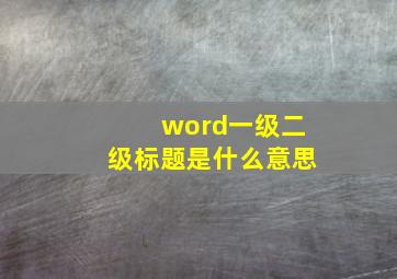 word一级二级标题是什么意思