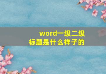 word一级二级标题是什么样子的