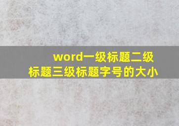 word一级标题二级标题三级标题字号的大小