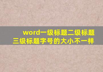 word一级标题二级标题三级标题字号的大小不一样