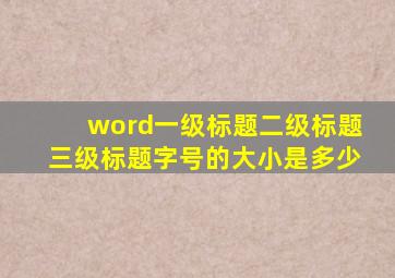 word一级标题二级标题三级标题字号的大小是多少