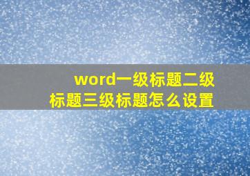 word一级标题二级标题三级标题怎么设置