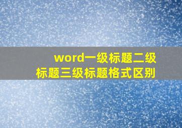 word一级标题二级标题三级标题格式区别