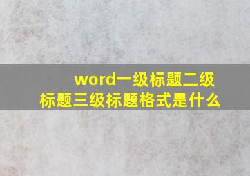 word一级标题二级标题三级标题格式是什么