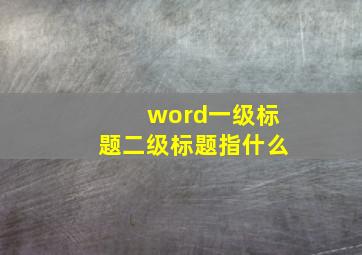 word一级标题二级标题指什么