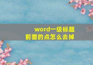 word一级标题前面的点怎么去掉