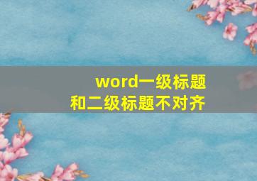 word一级标题和二级标题不对齐