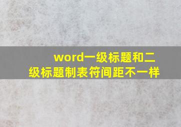 word一级标题和二级标题制表符间距不一样