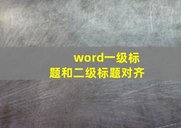 word一级标题和二级标题对齐