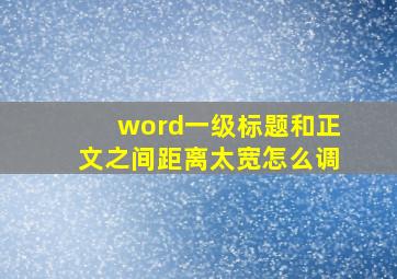 word一级标题和正文之间距离太宽怎么调