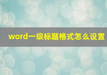 word一级标题格式怎么设置