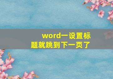 word一设置标题就跳到下一页了