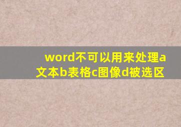 word不可以用来处理a文本b表格c图像d被选区